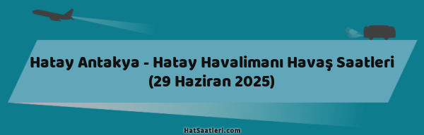 Hatay Antakya - Hatay Havalimanı Havaş Saatleri (29 Haziran 2025)